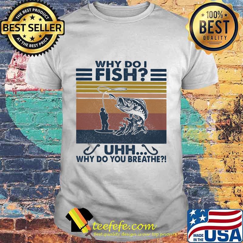 Fishing Why do i fish Uhh why do you breathe vintage retro shirt