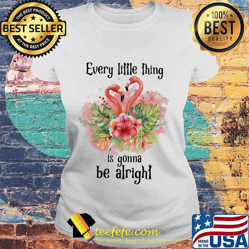 Flamingo every little thing is gonna be alright flowers s Laides tee Flamingo every little thing is gonna be alright flowers s Laides tee