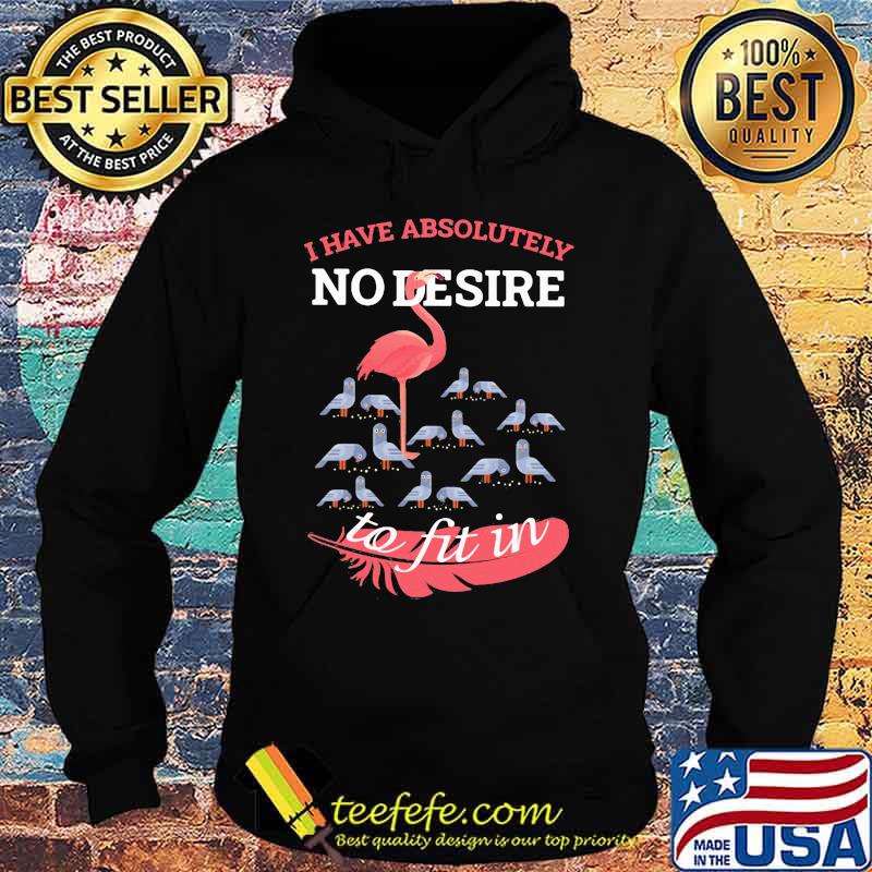 Flamingo i have absolutely no desire to fit in s Hoodie Flamingo i have absolutely no desire to fit in s Hoodie
