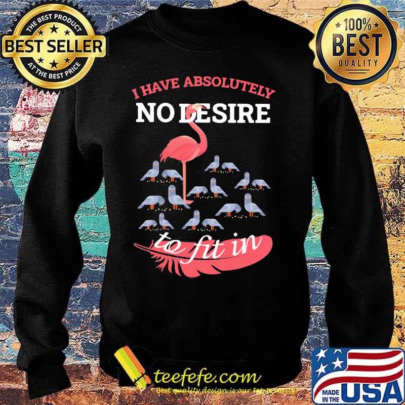 Flamingo i have absolutely no desire to fit in s Sweater Flamingo i have absolutely no desire to fit in s Sweater