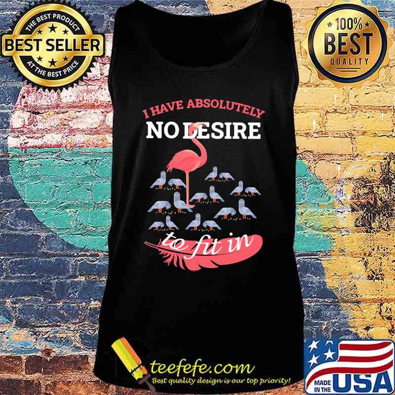 Flamingo i have absolutely no desire to fit in s Tank top Flamingo i have absolutely no desire to fit in s Tank top