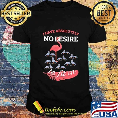 Flamingo i have absolutely no desire to fit in shirt