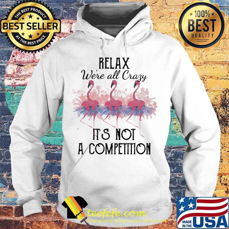 Flamingo relax we're all crazy it's not a competition 2020 s Hoodie Flamingo relax we're all crazy it's not a competition 2020 s Hoodie