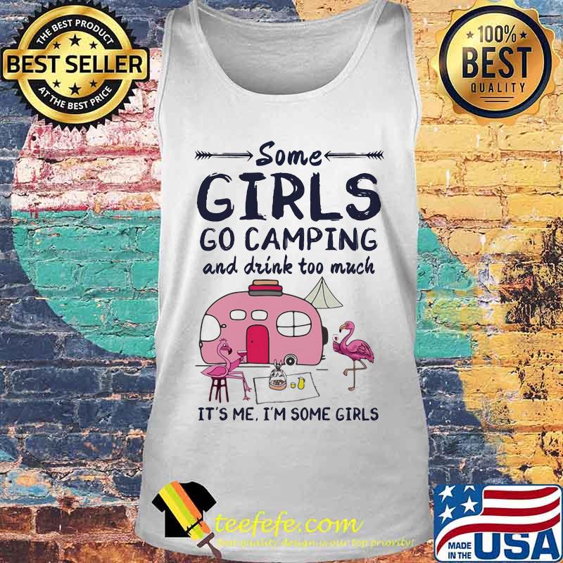Flamingo some girls go camping and drink too much it's me i'm some girls 2020 s Tank top Flamingo some girls go camping and drink too much it's me i'm some girls 2020 s Tank top