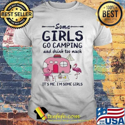 Flamingo some girls go camping and drink too much it's me i'm some girls 2020 shirt