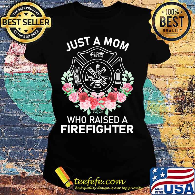 Flowers Just a mom who raised a firefighter logo s Ladies tee Flowers Just a mom who raised a firefighter logo s Ladies tee