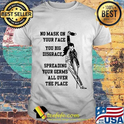 Freddie mercury no mask on your face you big disgrace spreading your germs all over the place shirt