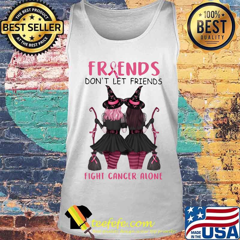 Friends Don't Let Friends Fight Cancer Alone Breast Cancer Awareness Witch Halloween Shirt Tank top Friends Don't Let Friends Fight Cancer Alone Breast Cancer Awareness Witch Halloween Shirt Tank top