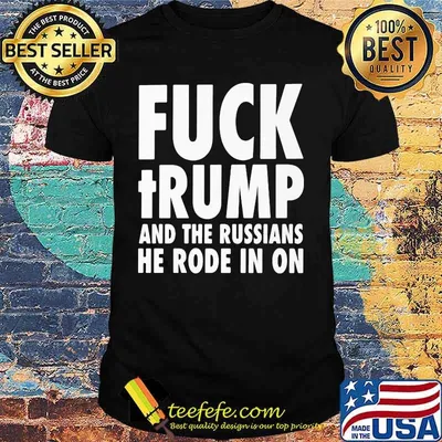 Fuck trump and the russians he rode in on shirt