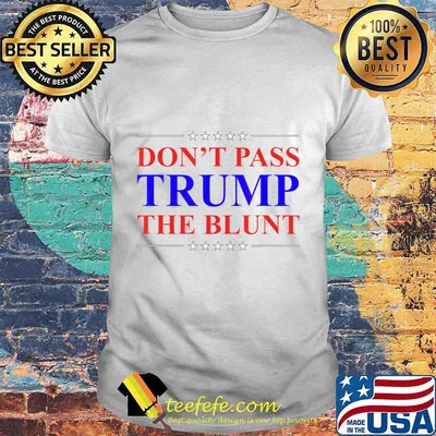 Funny Don't Pass Trump Blunt Quote Stoner Anti-Trump T-Shirt