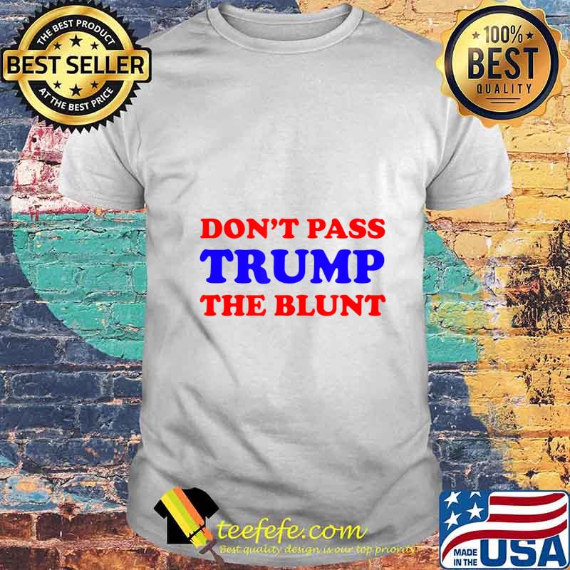 Funny Don't Pass Trump the Blunt Quote Stoner 2020 Gift T-Shirt Funny Don't Pass Trump the Blunt Quote Stoner 2020 Gift T-Shirt