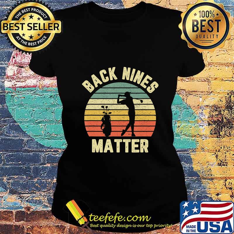 Funny Golf Shirt Back Nines Matter T-Shirt Ladies tee Funny Golf Shirt Back Nines Matter T-Shirt Ladies tee