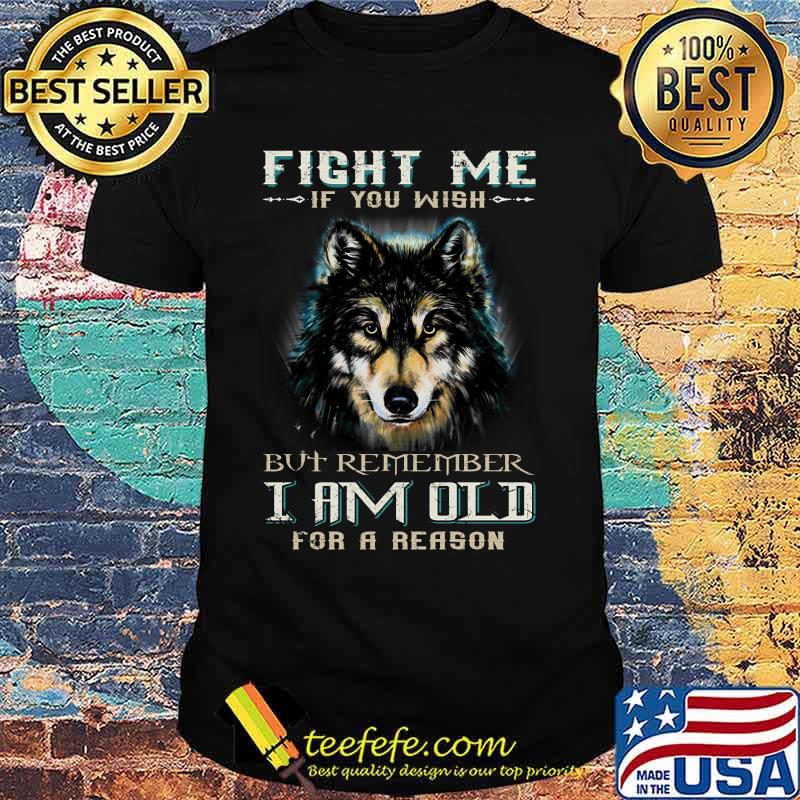 German shepherd fight me if you wish but remember i am old for a reason shirt German shepherd fight me if you wish but remember i am old for a reason shirt