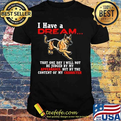 German shepherd i have a dream that one day i will not be judged by my apperance but by the content of my character shirt