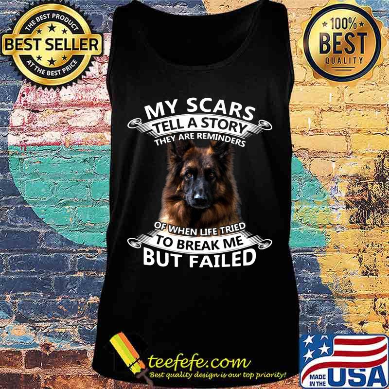 German Shepherd My scars tell a story they are reminders of when life tried to break me but failed s Tank top German Shepherd My scars tell a story they are reminders of when life tried to break me but failed s Tank top