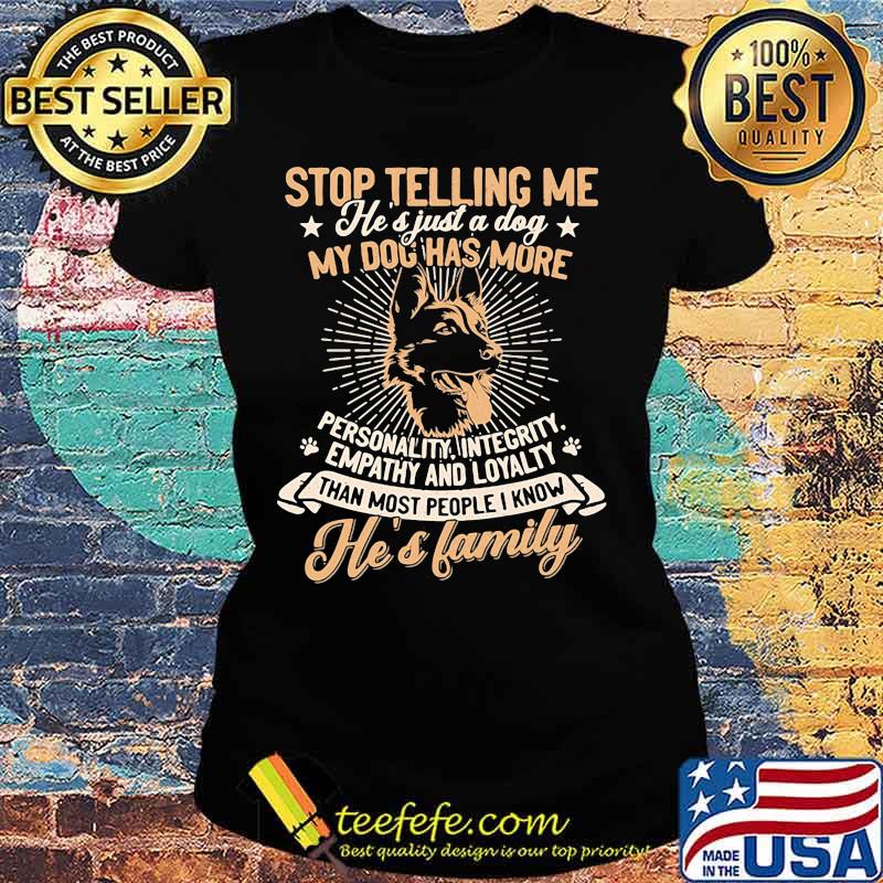 German shepherd stop telling me he's just a dog my dog has more personality integrity empathy and loyalty than most people i know he's family paw s Ladies tee German shepherd stop telling me he's just a dog my dog has more personality integrity empathy and loyalty than most people i know he's family paw s Ladies tee