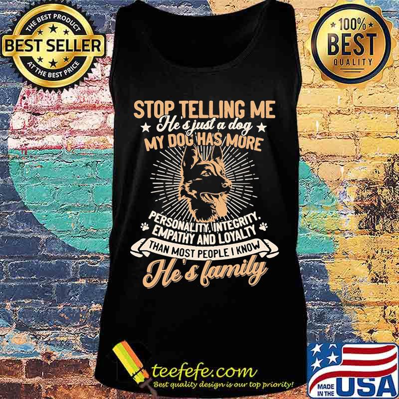 German shepherd stop telling me he's just a dog my dog has more personality integrity empathy and loyalty than most people i know he's family paw s Tank top German shepherd stop telling me he's just a dog my dog has more personality integrity empathy and loyalty than most people i know he's family paw s Tank top