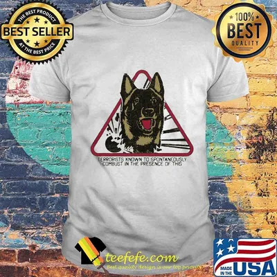 German shepherd terrorists known to spontaneously combust in the presence of this shirt