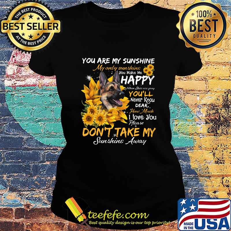 German shepherd you are my sunshine my only sunshine you make me happy when skin are crazy you'll never know dear howw much i love you sunflowers s Ladies tee German shepherd you are my sunshine my only sunshine you make me happy when skin are crazy you'll never know dear howw much i love you sunflowers s Ladies tee