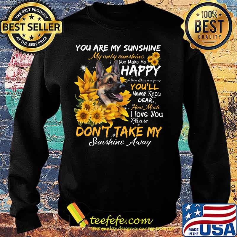 German shepherd you are my sunshine my only sunshine you make me happy when skin are crazy you'll never know dear howw much i love you sunflowers s Sweater German shepherd you are my sunshine my only sunshine you make me happy when skin are crazy you'll never know dear howw much i love you sunflowers s Sweater
