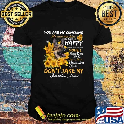 German shepherd you are my sunshine my only sunshine you make me happy when skin are crazy you'll never know dear howw much i love you sunflowers shirt