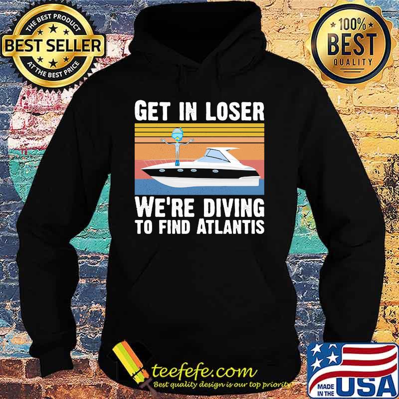 Get in loser we're diving to find atlantis Vintage retro s Hoodie Get in loser we're diving to find atlantis Vintage retro s Hoodie