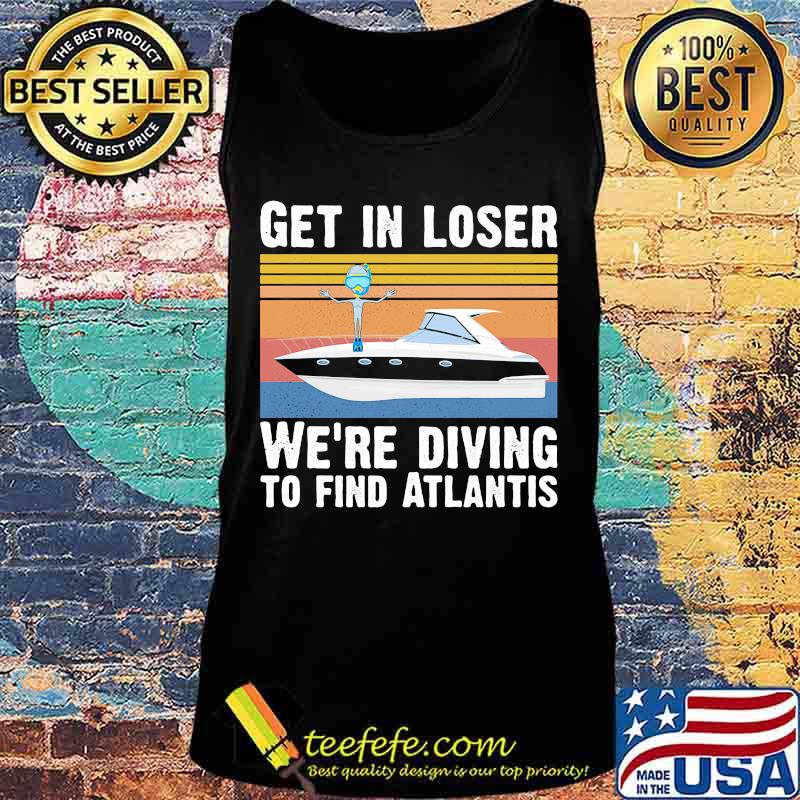 Get in loser we're diving to find atlantis Vintage retro s Tank top Get in loser we're diving to find atlantis Vintage retro s Tank top