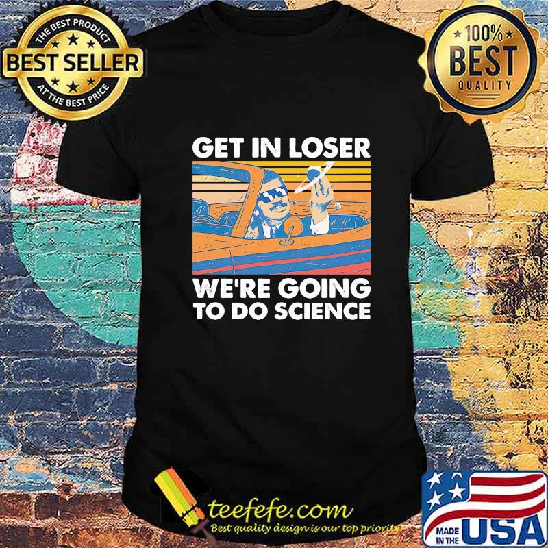 Get in loser we're going to do science vintage retro white shirt Get in loser we're going to do science vintage retro white shirt