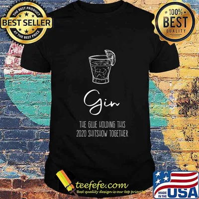 Gin Liquor the Glue holding this 2020 Shitshow together T-Shirt
