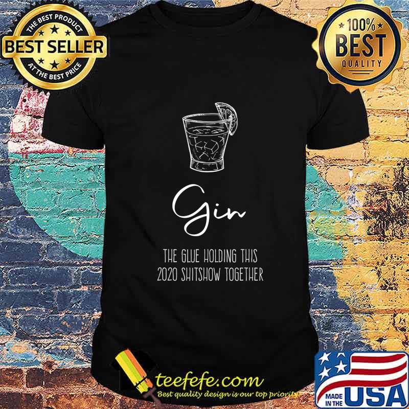 Gin Liquor the Glue holding this 2020 Shitshow together T-Shirt