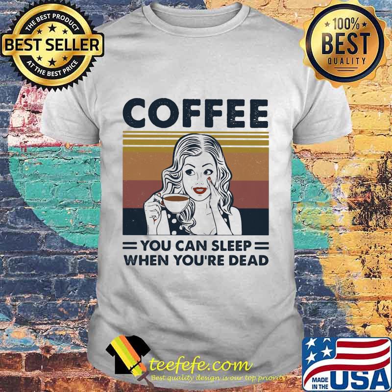 Girl coffee you can sleep when you're dead vintage retro shirt