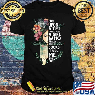 Girl flower Once upon a time there was a girl who really loved books it was me the end shirt
