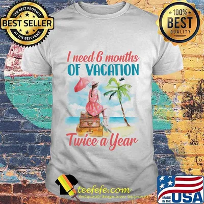 Girl I need 6 months of vacation twice a year shirt