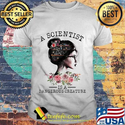 Girl Science A scientist is a dangerous creature shirt