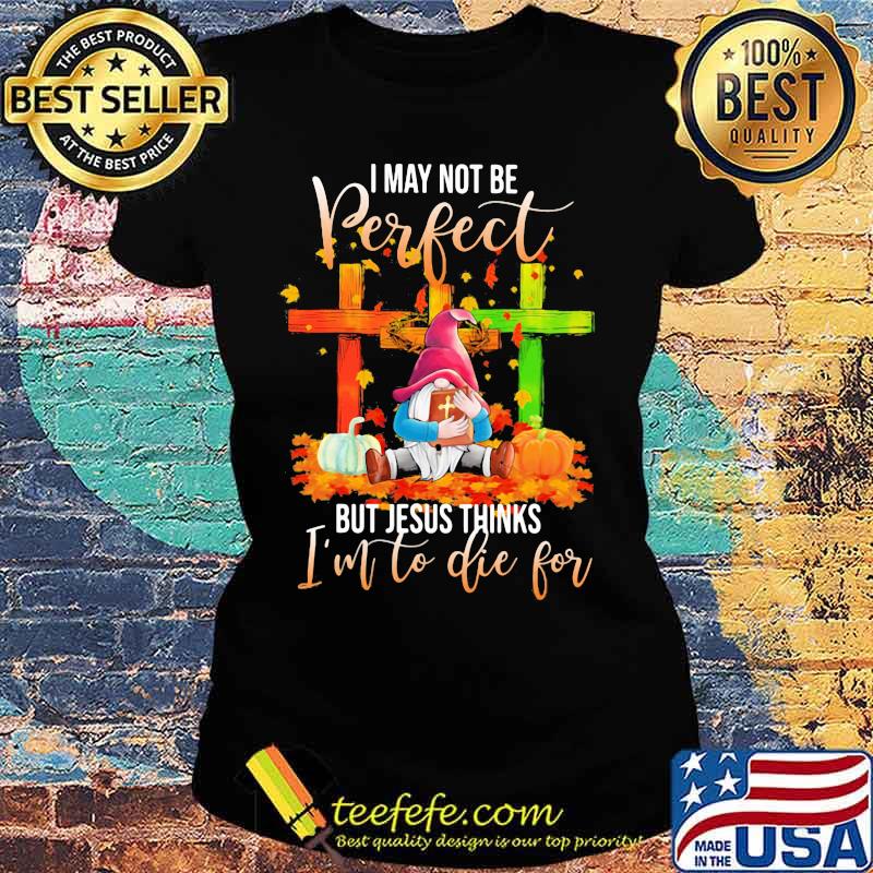 Gnomes i may not be perfect but jesus thinks i'm to die for leaves s Ladies tee Gnomes i may not be perfect but jesus thinks i'm to die for leaves s Ladies tee