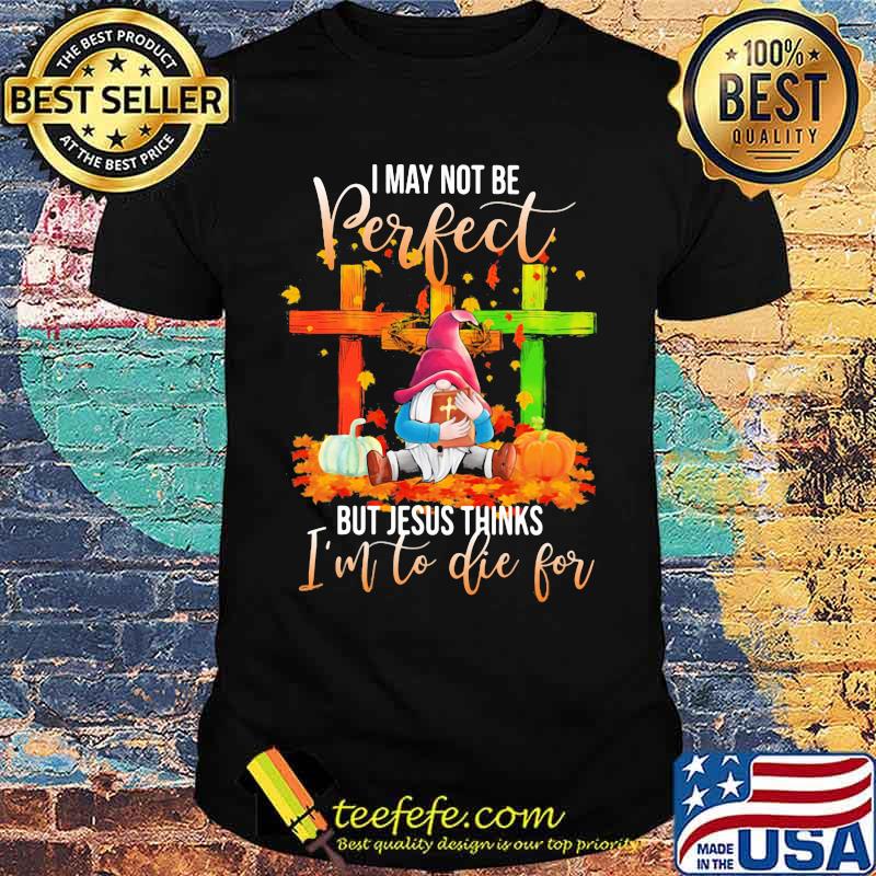 Gnomes i may not be perfect but jesus thinks i'm to die for leaves shirt