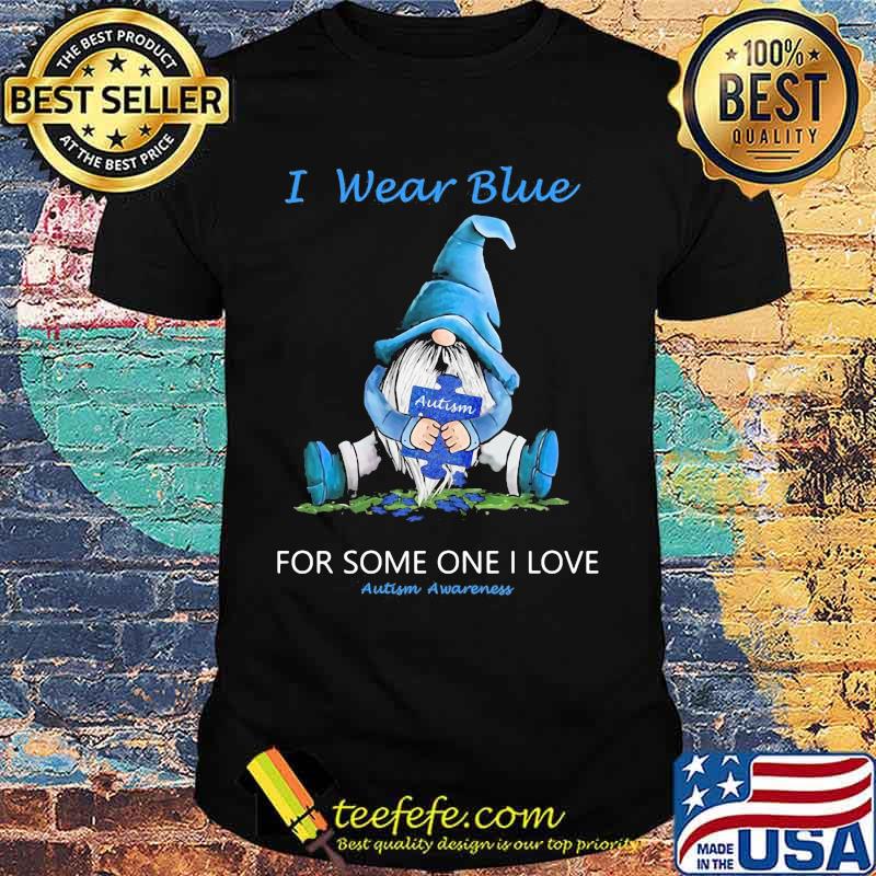 Gnomes i wear blue for some one i love autism awareness shirt
