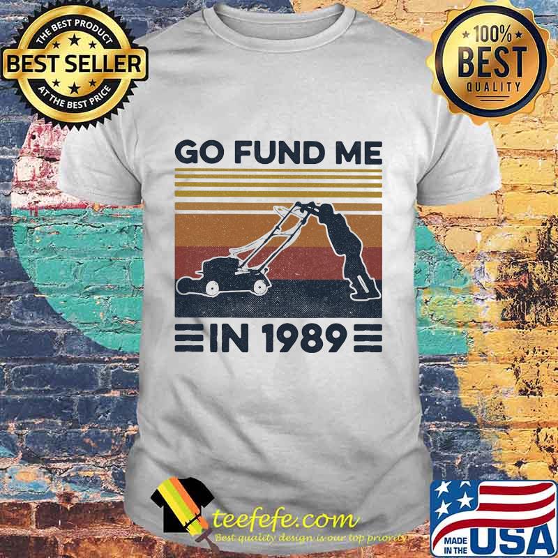 Go fund me in 1989 vintage retro shirt Go fund me in 1989 vintage retro shirt