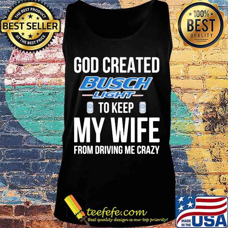 God created busch light to keep my wife from driving me crazy s Tank top God created busch light to keep my wife from driving me crazy s Tank top