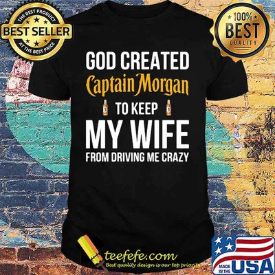 God created captain morgan to keep my wife from driving me crazy shirt