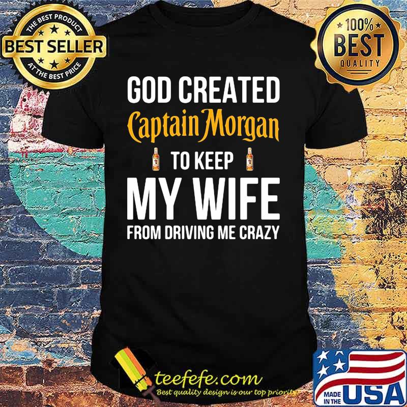 God created captain morgan to keep my wife from driving me crazy shirt God created captain morgan to keep my wife from driving me crazy shirt