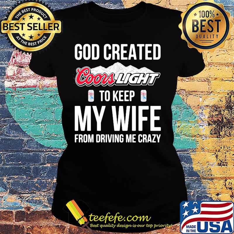 God created coors light to keep my wife from driving me crazy s Ladies tee God created coors light to keep my wife from driving me crazy s Ladies tee