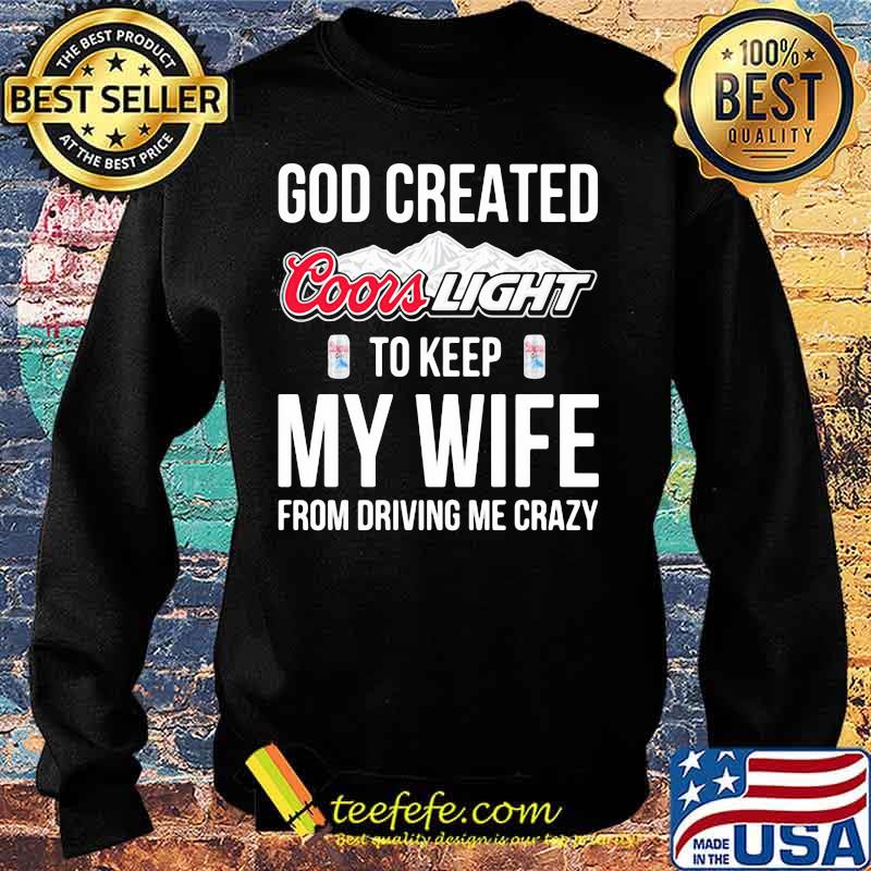 God created coors light to keep my wife from driving me crazy s Sweater God created coors light to keep my wife from driving me crazy s Sweater