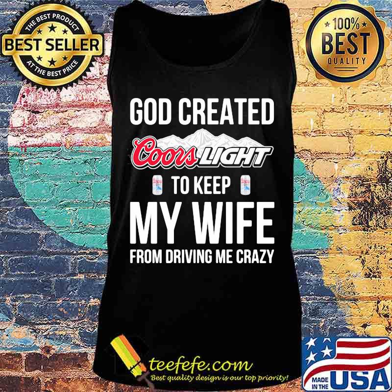 God created coors light to keep my wife from driving me crazy s Tank top God created coors light to keep my wife from driving me crazy s Tank top