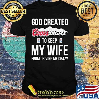 God created coors light to keep my wife from driving me crazy shirt