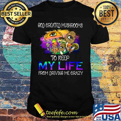 God created mushrooms to keep my life from driving me crazy shirt
