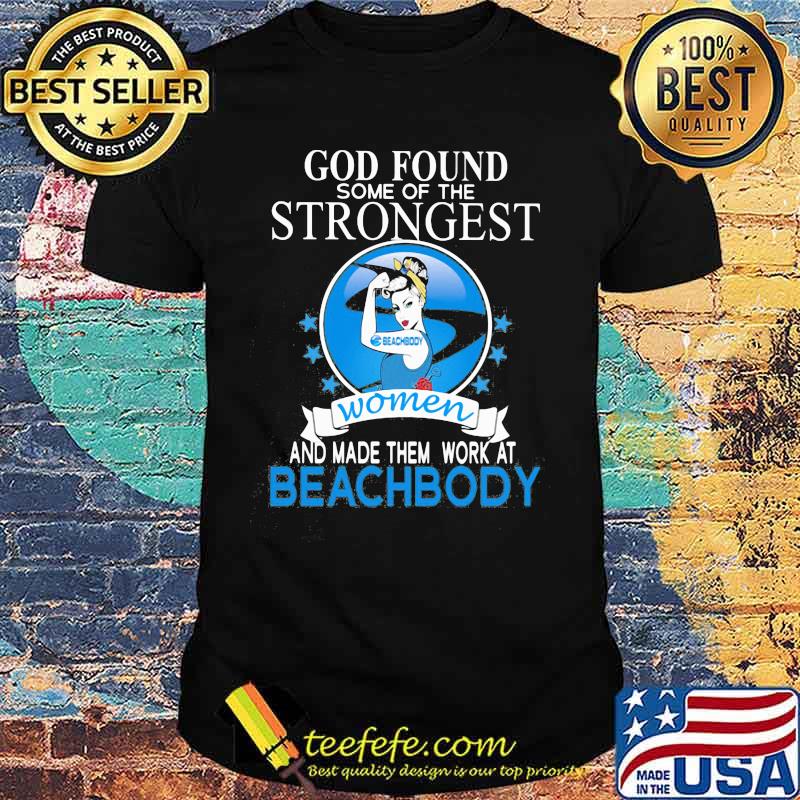 God found some of the strongest women and made them work at beachbody shirt