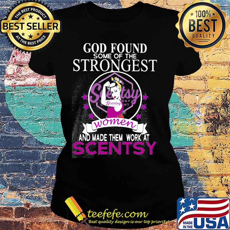 God found some of the strongest women and made them work at scentsy s Ladies tee God found some of the strongest women and made them work at scentsy s Ladies tee