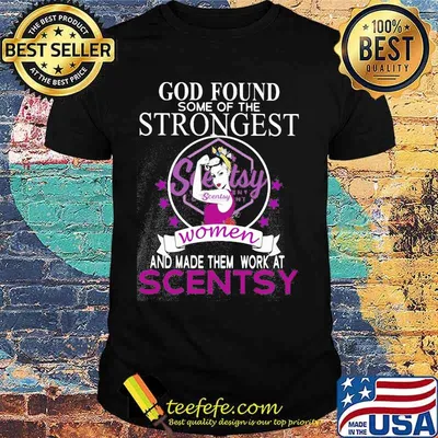 God found some of the strongest women and made them work at scentsy shirt