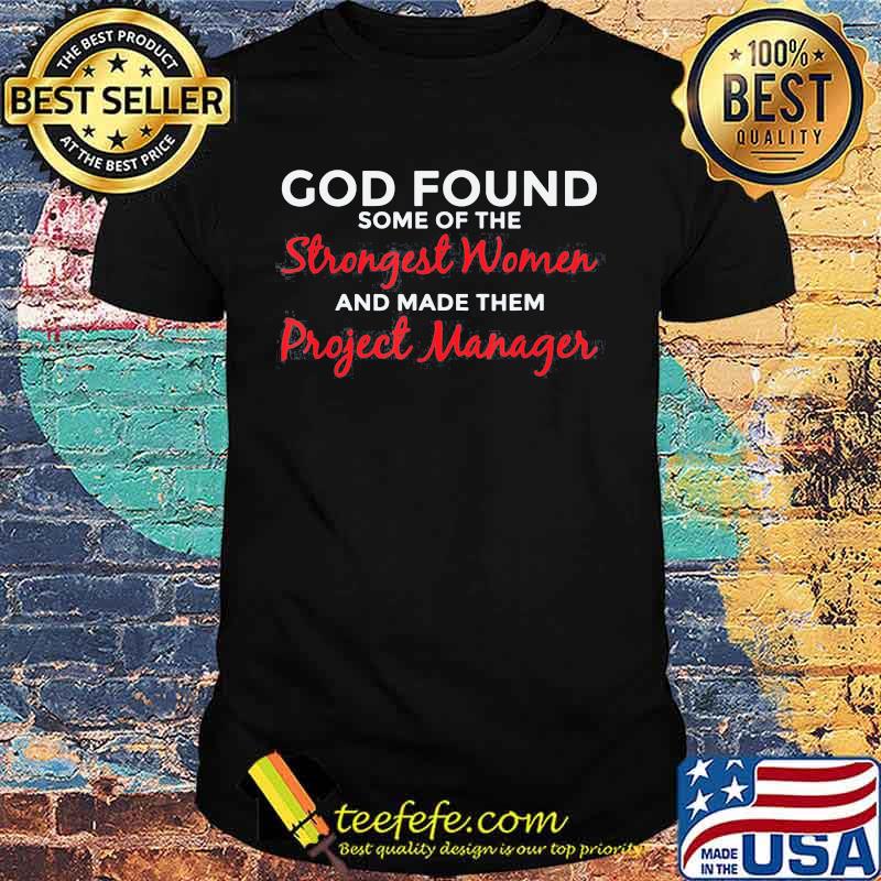 God Found Some Of The Strongest Women Project Manager Shirt